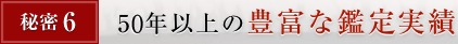秘密6. 45年以上の豊富な鑑定実績